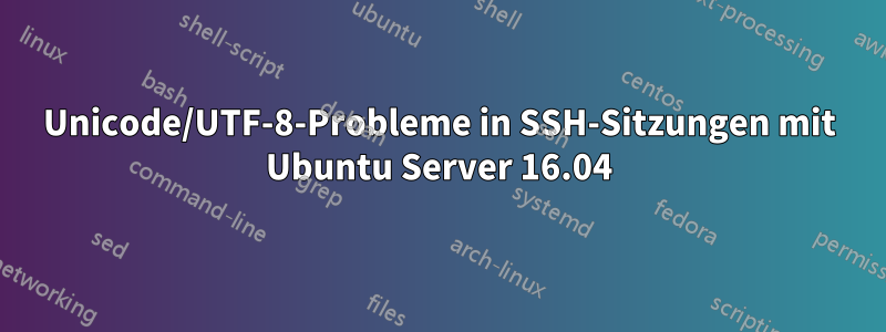 Unicode/UTF-8-Probleme in SSH-Sitzungen mit Ubuntu Server 16.04