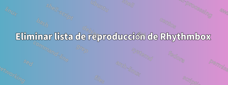 Eliminar lista de reproducción de Rhythmbox