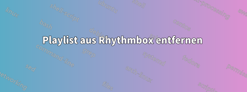 Playlist aus Rhythmbox entfernen
