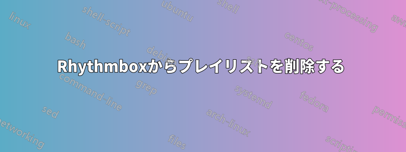 Rhythmboxからプレイリストを削除する