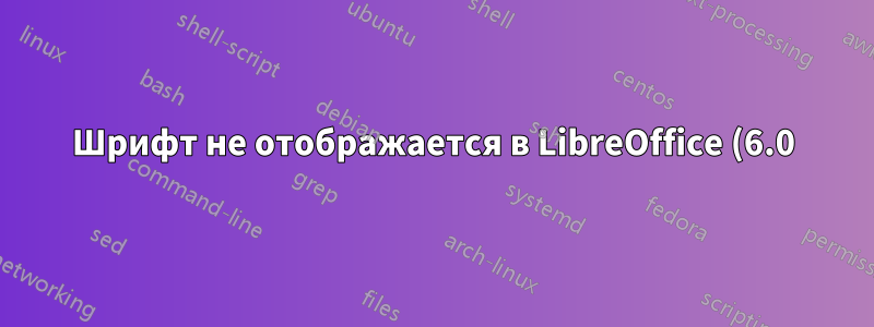 Шрифт не отображается в LibreOffice (6.0)