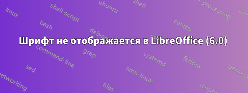Шрифт не отображается в LibreOffice (6.0)