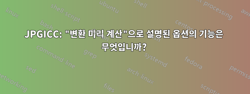 JPGICC: "변환 미리 계산"으로 설명된 옵션의 기능은 무엇입니까?