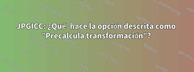 JPGICC: ¿Qué hace la opción descrita como "Precalcula transformación"?