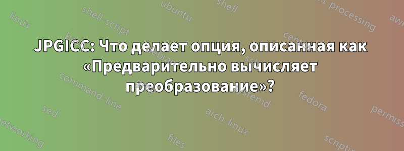JPGICC: Что делает опция, описанная как «Предварительно вычисляет преобразование»?