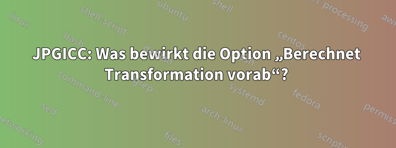 JPGICC: Was bewirkt die Option „Berechnet Transformation vorab“?