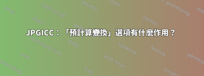 JPGICC：「預計算變換」選項有什麼作用？