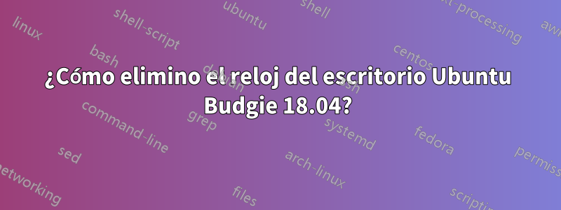 ¿Cómo elimino el reloj del escritorio Ubuntu Budgie 18.04?