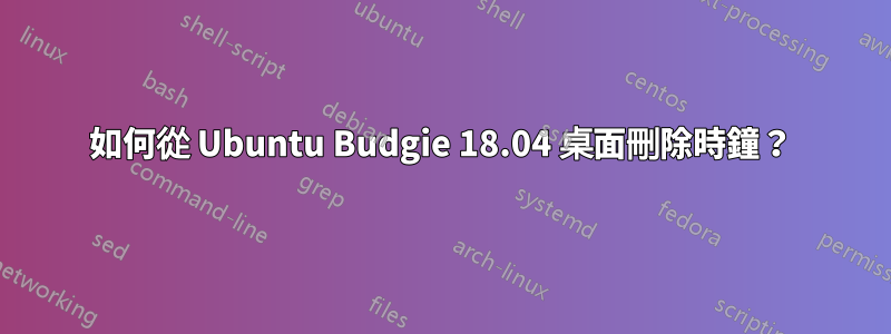 如何從 Ubuntu Budgie 18.04 桌面刪除時鐘？