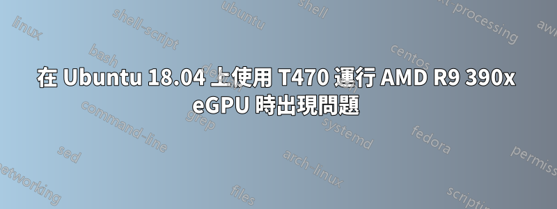 在 Ubuntu 18.04 上使用 T470 運行 AMD R9 390x eGPU 時出現問題