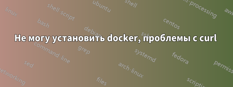 Не могу установить docker, проблемы с curl