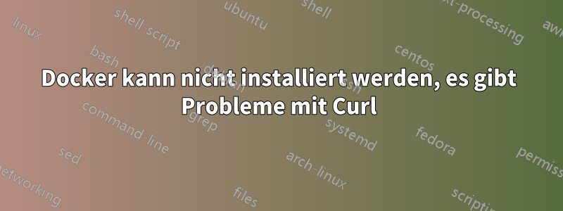 Docker kann nicht installiert werden, es gibt Probleme mit Curl