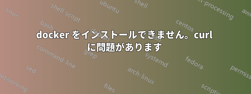 docker をインストールできません。curl に問題があります