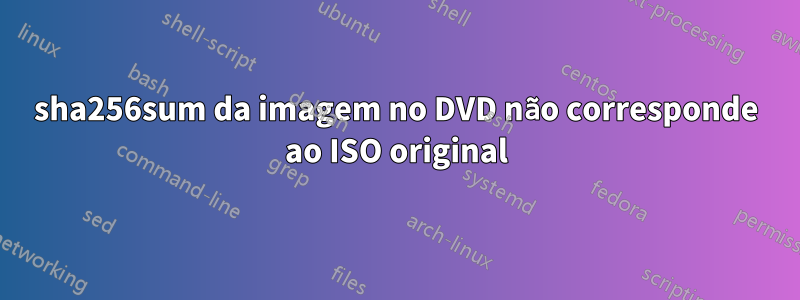 sha256sum da imagem no DVD não corresponde ao ISO original