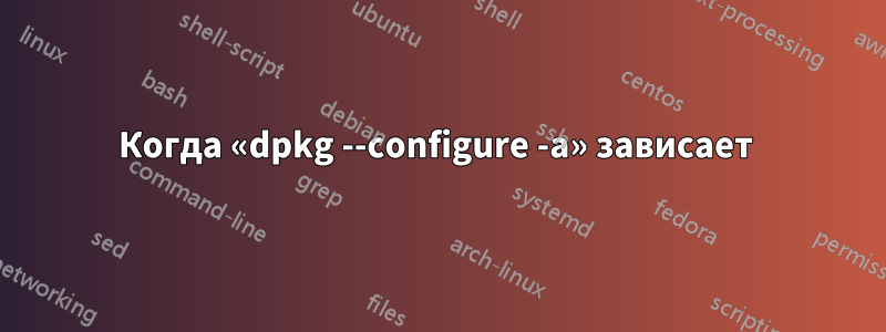 Когда «dpkg --configure -a» зависает 