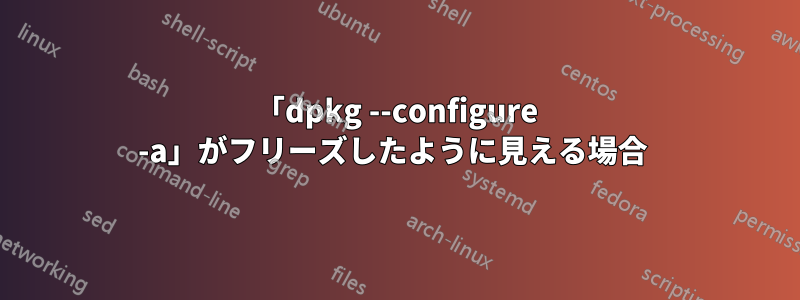 「dpkg --configure -a」がフリーズしたように見える場合 