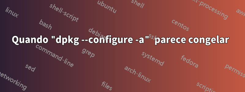 Quando "dpkg --configure -a" parece congelar 