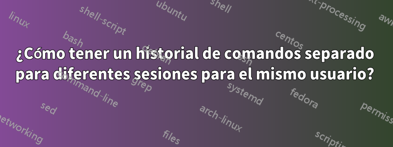 ¿Cómo tener un historial de comandos separado para diferentes sesiones para el mismo usuario?