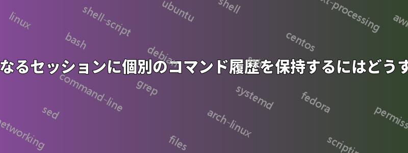 同じユーザーの異なるセッションに個別のコマンド履歴を保持するにはどうすればよいですか?