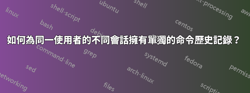 如何為同一使用者的不同會話擁有單獨的命令歷史記錄？