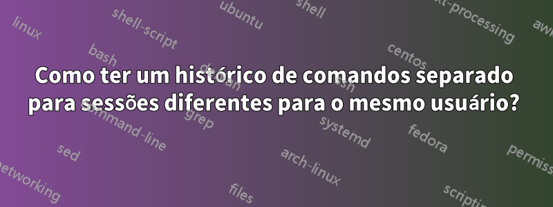 Como ter um histórico de comandos separado para sessões diferentes para o mesmo usuário?