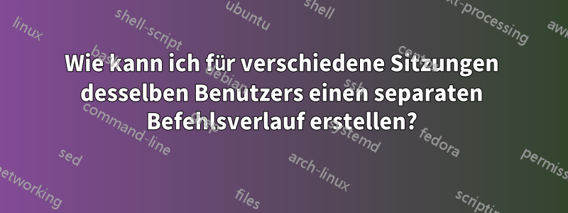 Wie kann ich für verschiedene Sitzungen desselben Benutzers einen separaten Befehlsverlauf erstellen?