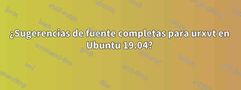 ¿Sugerencias de fuente completas para urxvt en Ubuntu 19.04?