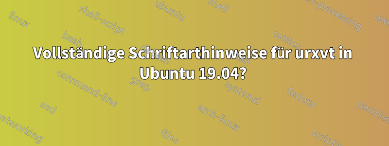 Vollständige Schriftarthinweise für urxvt in Ubuntu 19.04?