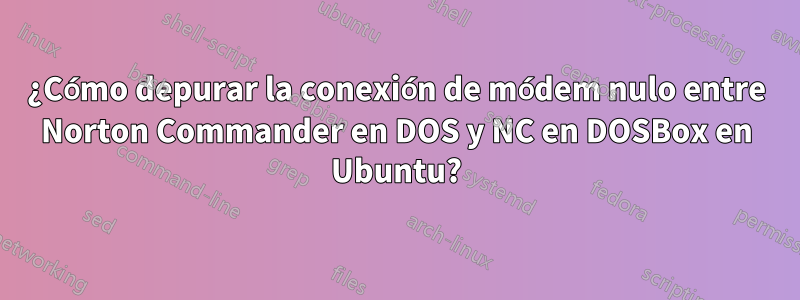 ¿Cómo depurar la conexión de módem nulo entre Norton Commander en DOS y NC en DOSBox en Ubuntu?