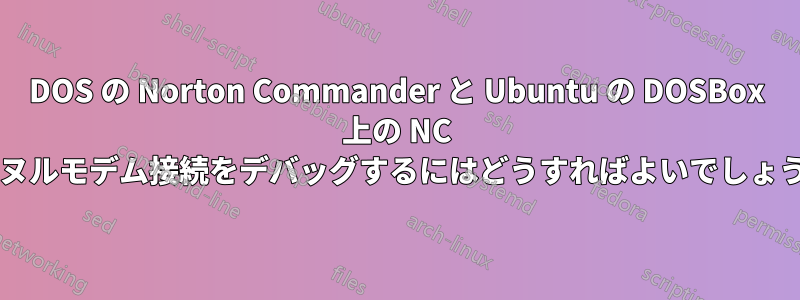 DOS の Norton Commander と Ubuntu の DOSBox 上の NC 間のヌルモデム接続をデバッグするにはどうすればよいでしょうか?