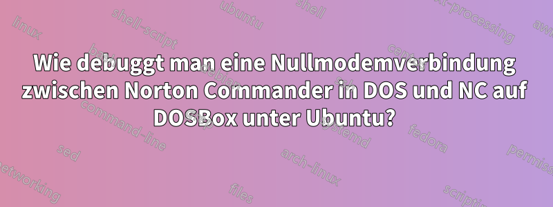 Wie debuggt man eine Nullmodemverbindung zwischen Norton Commander in DOS und NC auf DOSBox unter Ubuntu?