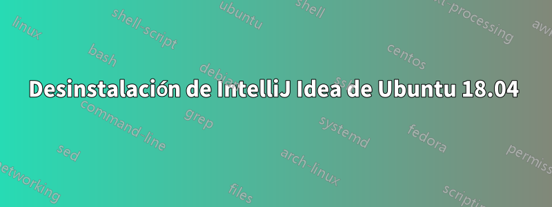 Desinstalación de IntelliJ Idea de Ubuntu 18.04