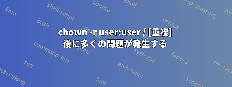 chown -r user:user / [重複] 後に多くの問題が発生する