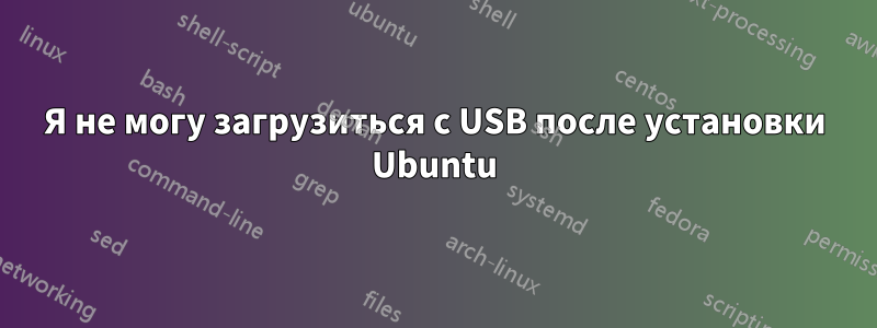 Я не могу загрузиться с USB после установки Ubuntu