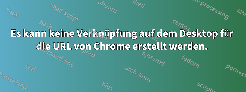 Es kann keine Verknüpfung auf dem Desktop für die URL von Chrome erstellt werden.