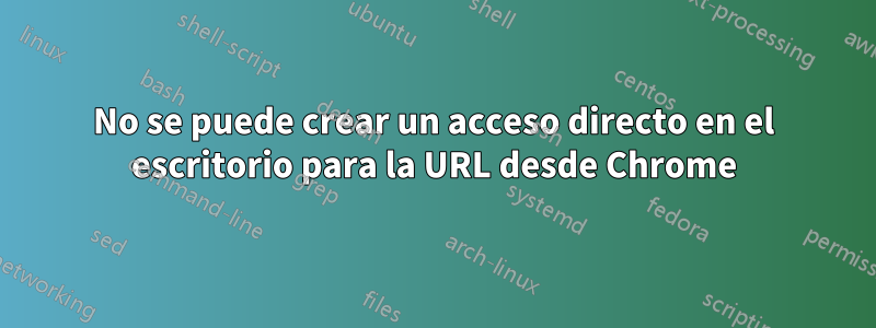 No se puede crear un acceso directo en el escritorio para la URL desde Chrome
