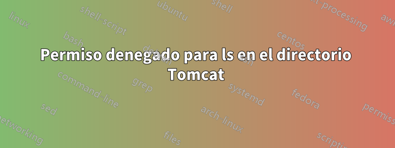 Permiso denegado para ls en el directorio Tomcat