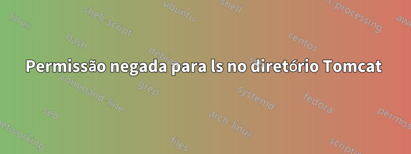 Permissão negada para ls no diretório Tomcat