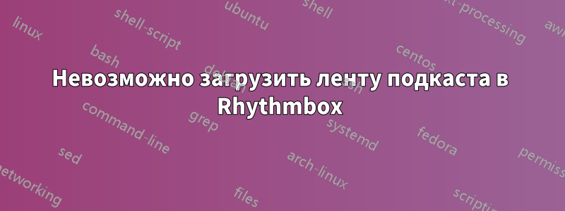 Невозможно загрузить ленту подкаста в Rhythmbox