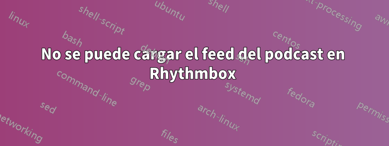 No se puede cargar el feed del podcast en Rhythmbox