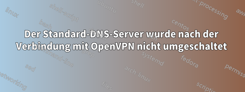Der Standard-DNS-Server wurde nach der Verbindung mit OpenVPN nicht umgeschaltet