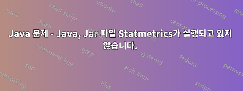 Java 문제 - Java, Jar 파일 Statmetrics가 실행되고 있지 않습니다.