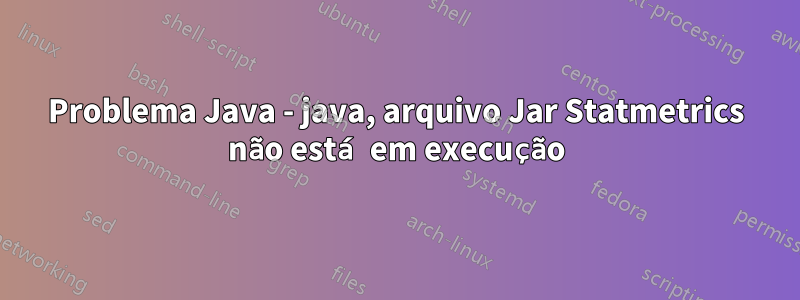 Problema Java - java, arquivo Jar Statmetrics não está em execução