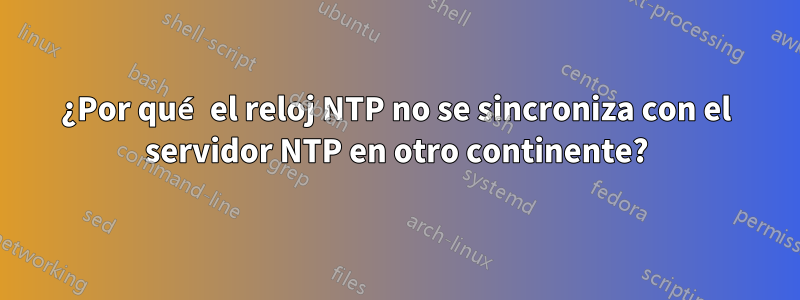 ¿Por qué el reloj NTP no se sincroniza con el servidor NTP en otro continente?