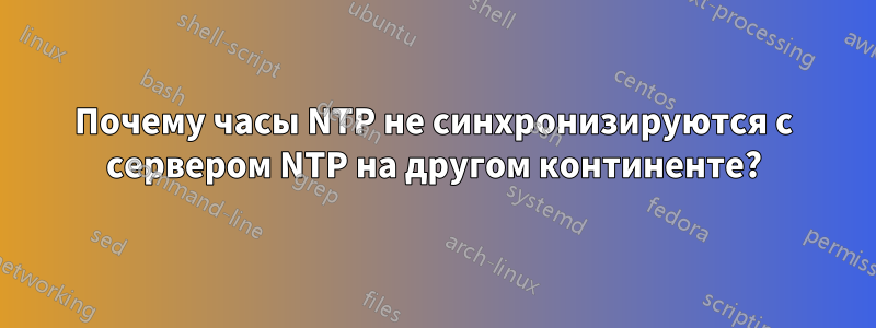 Почему часы NTP не синхронизируются с сервером NTP на другом континенте?