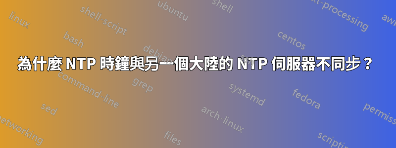 為什麼 NTP 時鐘與另一個大陸的 NTP 伺服器不同步？