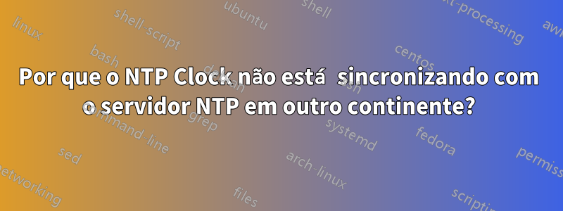 Por que o NTP Clock não está sincronizando com o servidor NTP em outro continente?