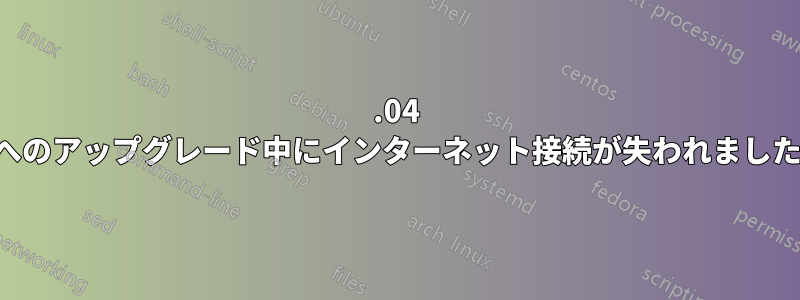18.04 へのアップグレード中にインターネット接続が失われました