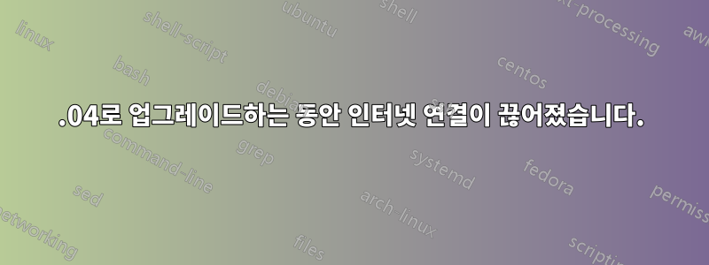 18.04로 업그레이드하는 동안 인터넷 연결이 끊어졌습니다.