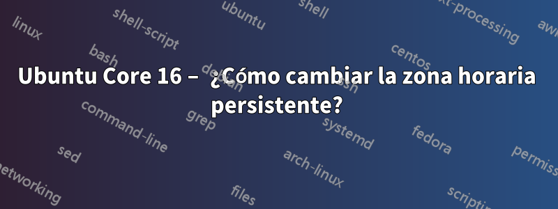 Ubuntu Core 16 – ¿Cómo cambiar la zona horaria persistente?